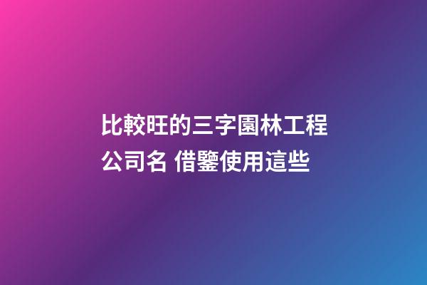 比較旺的三字園林工程公司名 借鑒使用這些-第1張-公司起名-玄機派